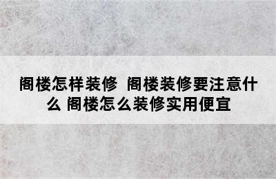 阁楼怎样装修  阁楼装修要注意什么 阁楼怎么装修实用便宜